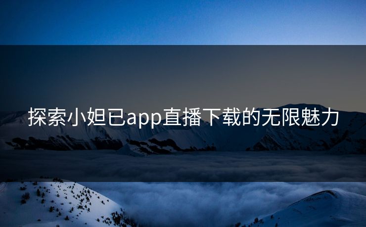 探索小妲已app直播下载的无限魅力