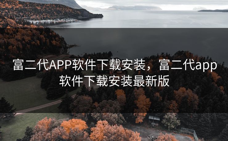 富二代APP软件下载安装，富二代app软件下载安装最新版