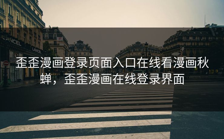 歪歪漫画登录页面入口在线看漫画秋蝉，歪歪漫画在线登录界面