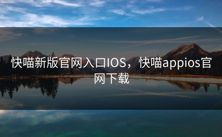 快喵新版官网入口IOS，快喵appios官网下载