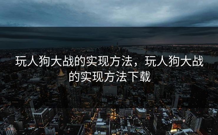 玩人狗大战的实现方法,玩人狗大战的实现方法下载