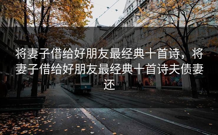 将妻子借给好朋友最经典十首诗,将妻子借给好朋友最经典十首诗夫债妻还