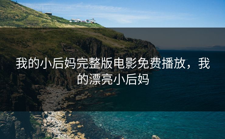 我的小后妈完整版电影免费播放,我的漂亮小后妈