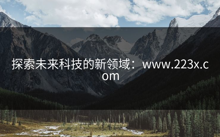 探索未来科技的新领域:www.223x.com