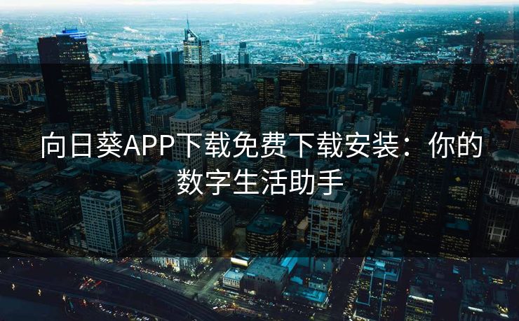 向日葵APP下载免费下载安装:你的数字生活助手