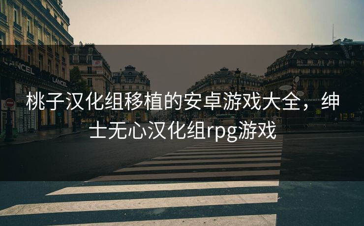 桃子汉化组移植的安卓游戏大全,绅士无心汉化组rpg游戏
