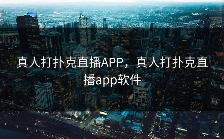 真人打扑克直播APP，真人打扑克直播app软件