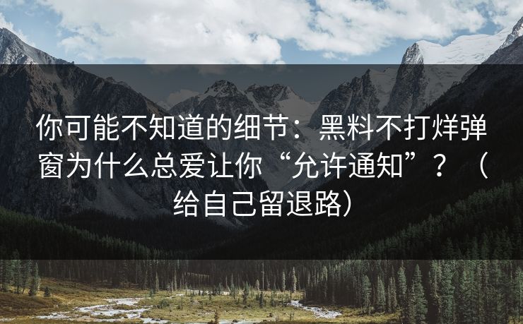 你可能不知道的细节:黑料不打烊弹窗为什么总爱让你“允许通知”?(给自己留退路) 你可能不知道的细节:黑料不打烊弹窗为什么总爱让你“允许通知”?(给自己留退路)